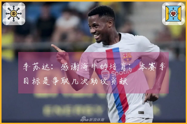 李苏达:感谢海牛的培育;本赛季目标是争取几次助攻贡献